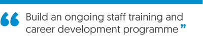 Build an on-going staff training and career development programme